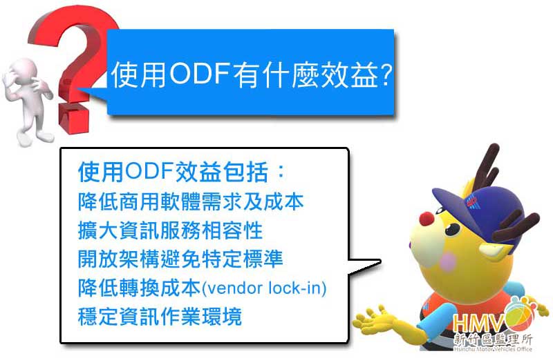 使用ODF有什麼效益?使用ODF效益包括：降低商用軟體需求及成本、擴大資訊服務相容性、開放架構避免特定標準、降低轉換成本(vendor lock-in)、穩定資訊作業環境